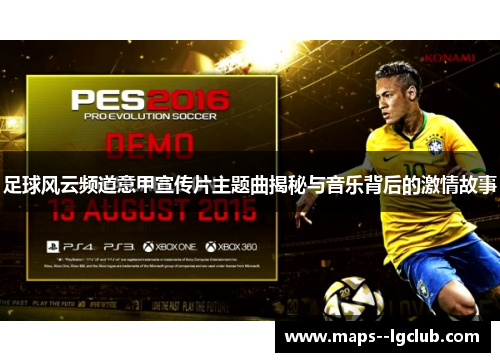 足球风云频道意甲宣传片主题曲揭秘与音乐背后的激情故事