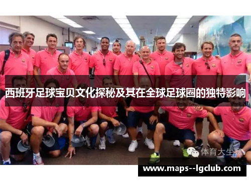西班牙足球宝贝文化探秘及其在全球足球圈的独特影响