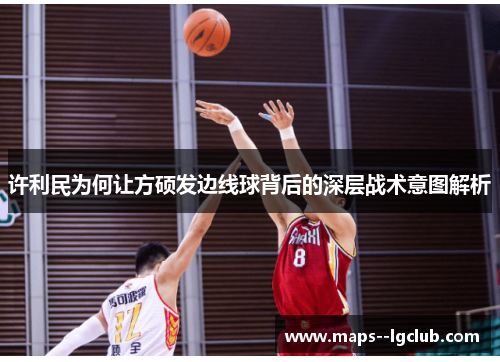 许利民为何让方硕发边线球背后的深层战术意图解析