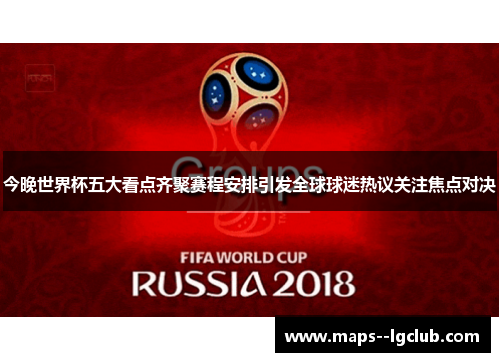 今晚世界杯五大看点齐聚赛程安排引发全球球迷热议关注焦点对决