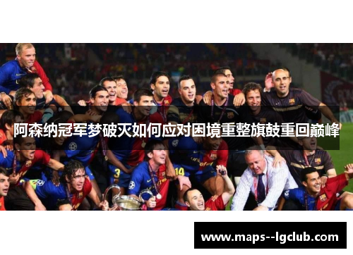 阿森纳冠军梦破灭如何应对困境重整旗鼓重回巅峰