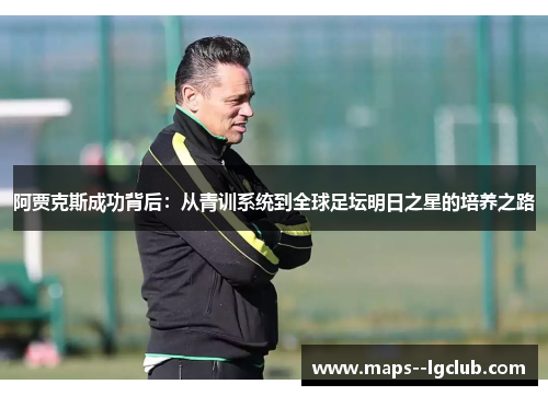 阿贾克斯成功背后：从青训系统到全球足坛明日之星的培养之路