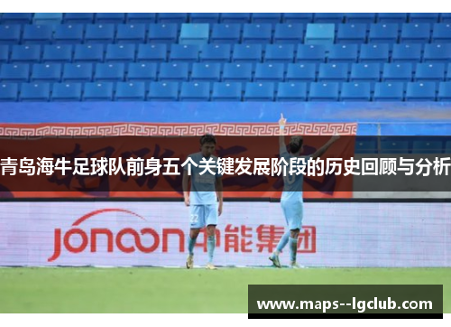 青岛海牛足球队前身五个关键发展阶段的历史回顾与分析