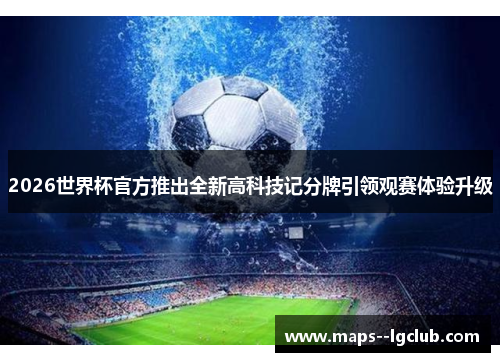 2026世界杯官方推出全新高科技记分牌引领观赛体验升级