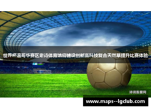 世界杯温哥华赛区卑诗体育馆将铺设创新高科技复合天然草提升比赛体验