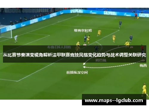 从比赛节奏演变视角解析法甲联赛竞技风格变化趋势与战术调整关联研究 从比赛节奏演变视角解析法甲联赛竞技风格变化趋势与战术调整关联研究