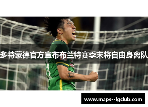 多特蒙德官方宣布布兰特赛季末将自由身离队 多特蒙德官方宣布布兰特赛季末将自由身离队