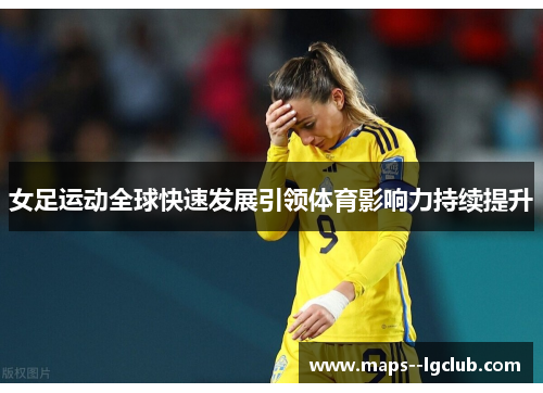 女足运动全球快速发展引领体育影响力持续提升 女足运动全球快速发展引领体育影响力持续提升