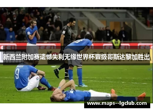 新西兰附加赛遗憾失利无缘世界杯晋级哥斯达黎加胜出