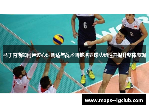 马丁内斯如何通过心理调适与战术调整培养球队韧性并提升整体表现