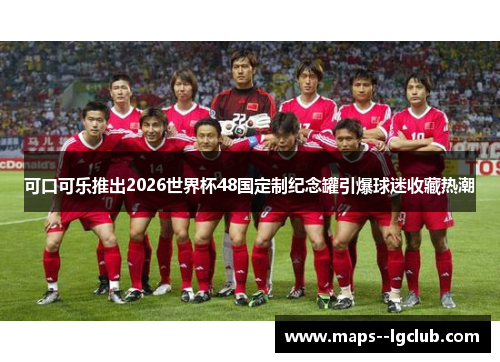 可口可乐推出2026世界杯48国定制纪念罐引爆球迷收藏热潮
