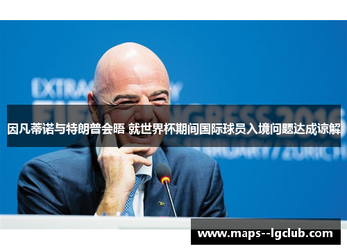 因凡蒂诺与特朗普会晤 就世界杯期间国际球员入境问题达成谅解 因凡蒂诺与特朗普会晤 就世界杯期间国际球员入境问题达成谅解