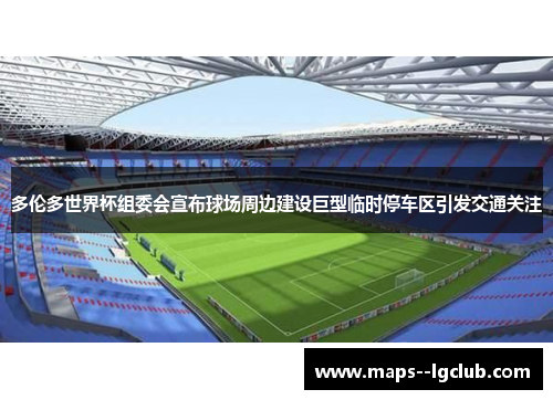 多伦多世界杯组委会宣布球场周边建设巨型临时停车区引发交通关注 多伦多世界杯组委会宣布球场周边建设巨型临时停车区引发交通关注