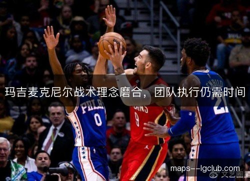玛吉麦克尼尔战术理念磨合，团队执行仍需时间